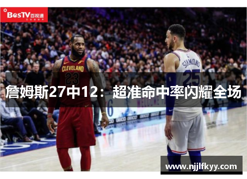 詹姆斯27中12：超准命中率闪耀全场